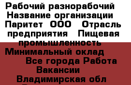 Рабочий-разнорабочий › Название организации ­ Паритет, ООО › Отрасль предприятия ­ Пищевая промышленность › Минимальный оклад ­ 34 000 - Все города Работа » Вакансии   . Владимирская обл.,Вязниковский р-н